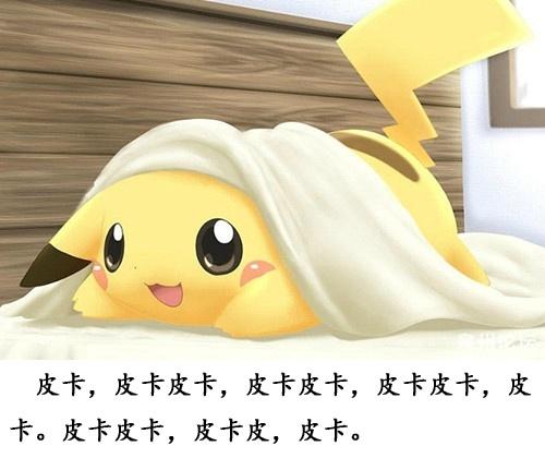皮卡丘扒在床上说：皮卡，皮卡皮卡，皮卡皮卡，皮卡皮卡，皮卡。皮卡皮卡，皮卡皮，皮卡。